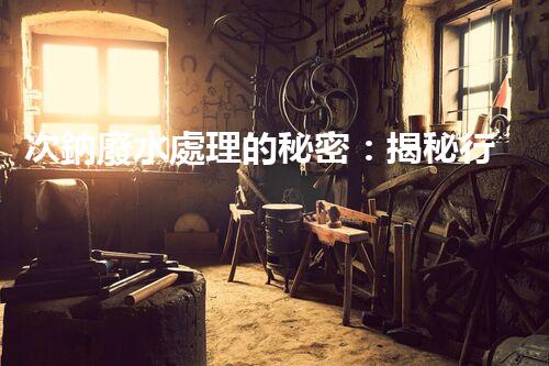 次鈉廢水處理的秘密：揭秘行業(yè)不為人知的技術(shù)？